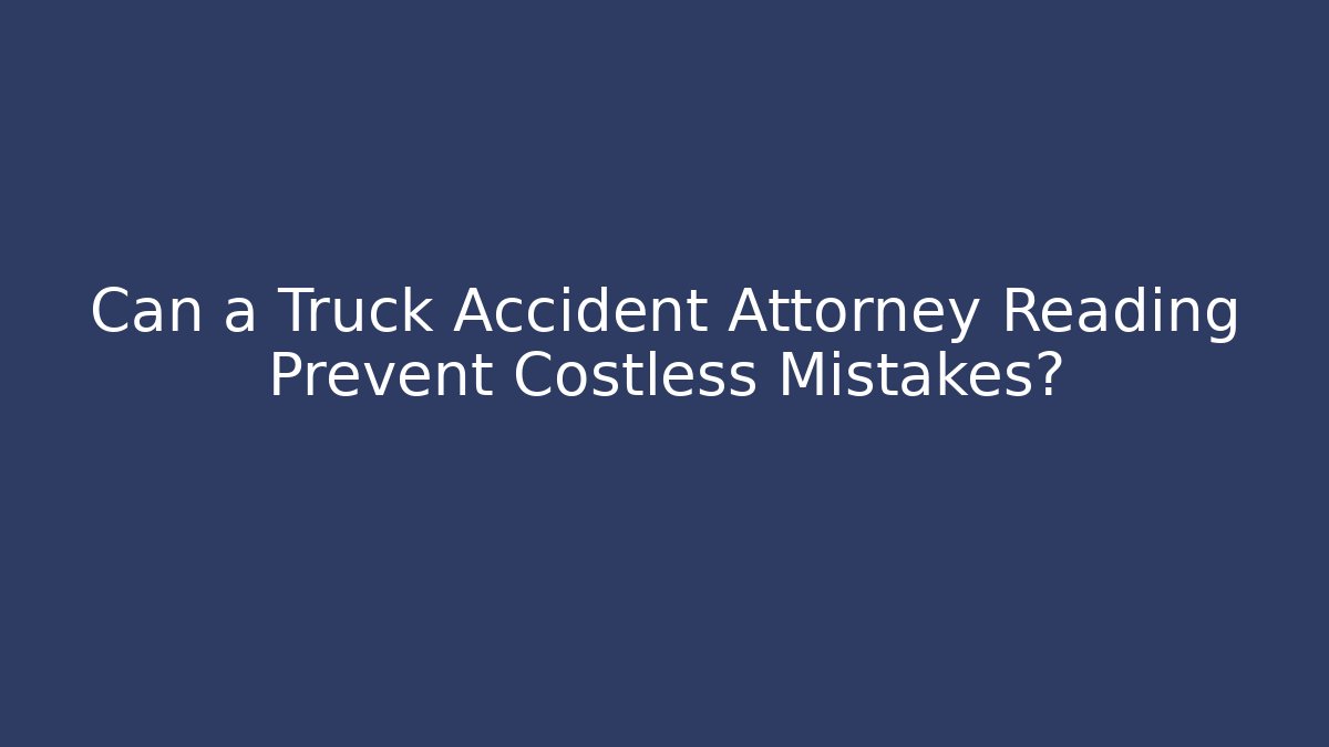 Can a Truck Accident Attorney Reading Prevent Costless Mistakes?