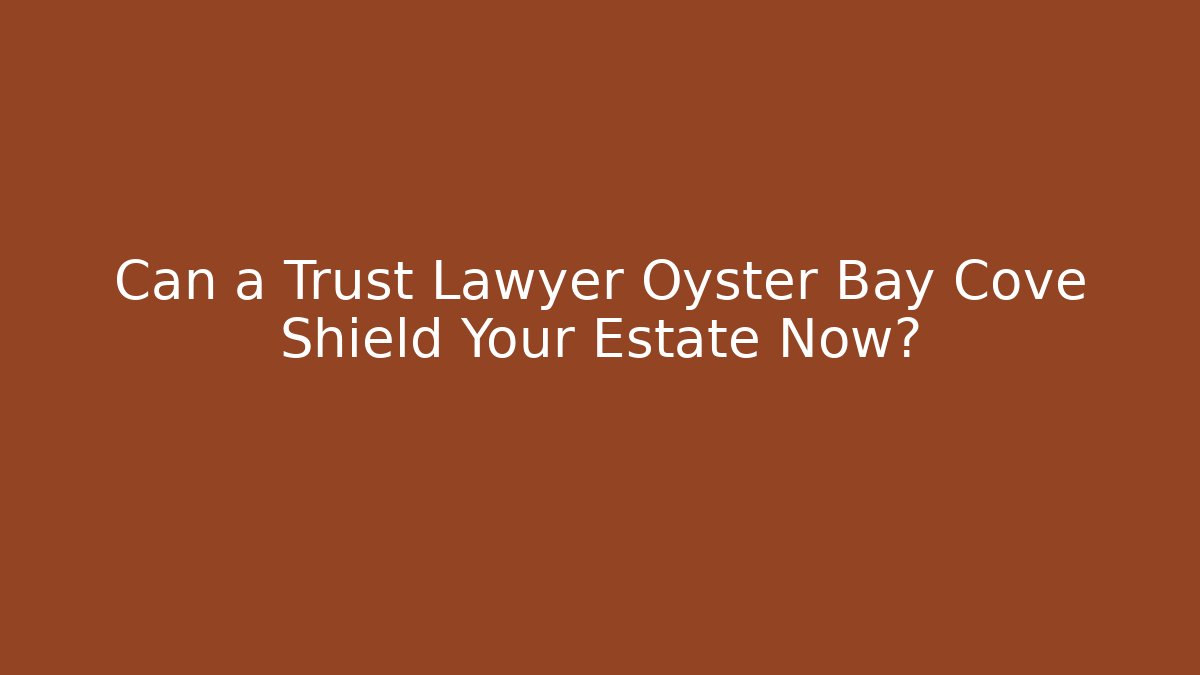 Can a Trust Lawyer Oyster Bay Cove Shield Your Estate Now?