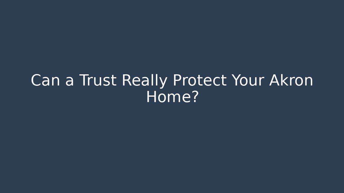 Can a Trust Really Protect Your Akron Home? - V Auction