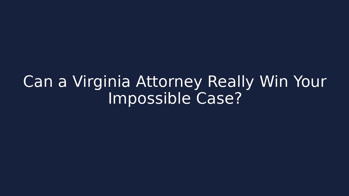 Can a Virginia Attorney Really Win Your Impossible Case?