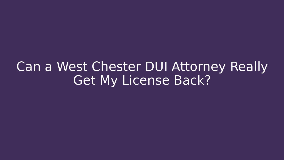 Can a West Chester DUI Attorney Really Get My License Back?