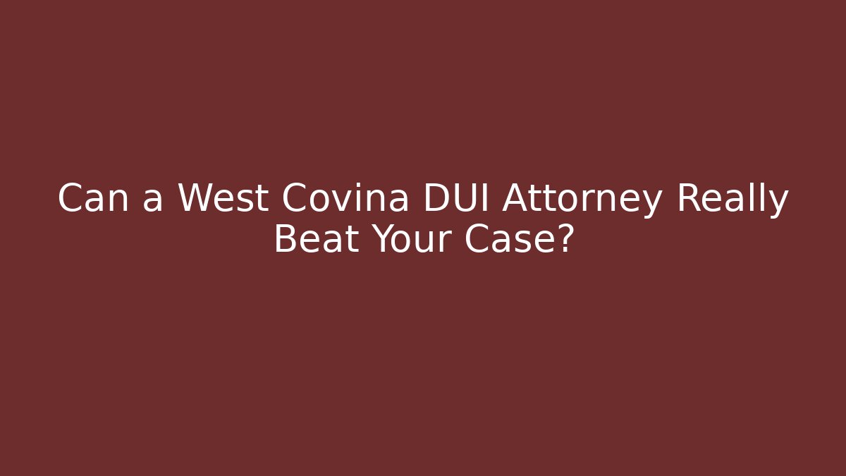 Can a West Covina DUI Attorney Really Beat Your Case?