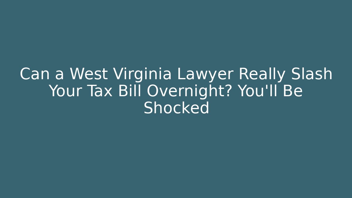 Can a West Virginia Lawyer Really Slash Your Tax Bill Overnight? You'll Be Shocked