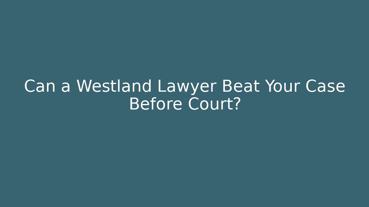 Can a Westland Lawyer Beat Your Case Before Court?