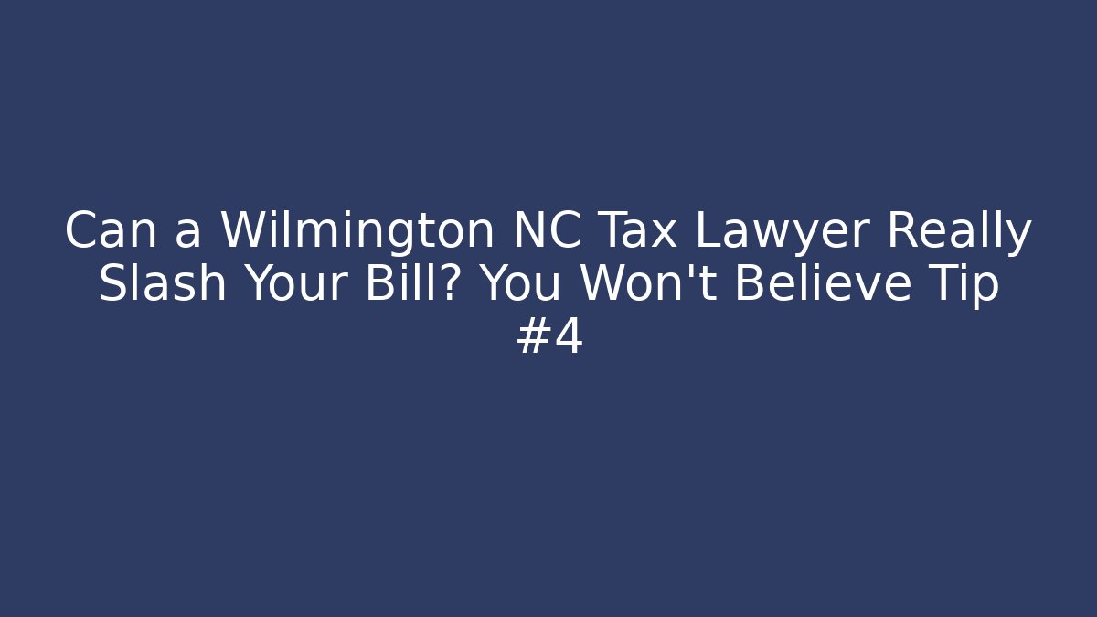 Can a Wilmington NC Tax Lawyer Really Slash Your Bill? You Won't Believe Tip #4