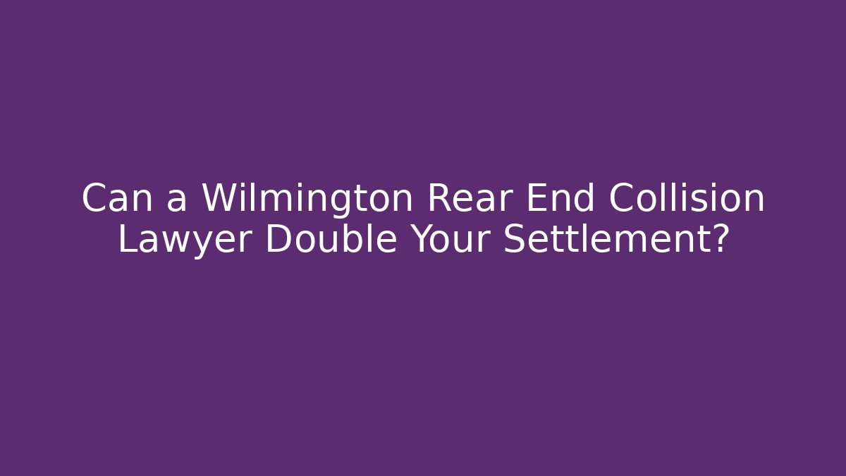 Can a Wilmington Rear End Collision Lawyer Double Your Settlement?