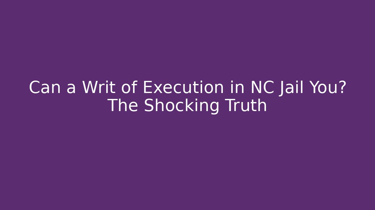 Can a Writ of Execution in NC Jail You? The Shocking Truth