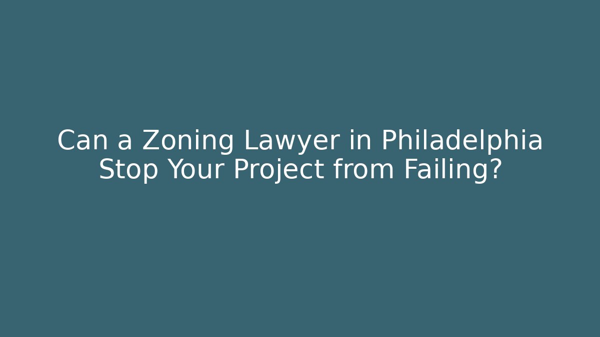 Can a Zoning Lawyer in Philadelphia Stop Your Project from Failing?