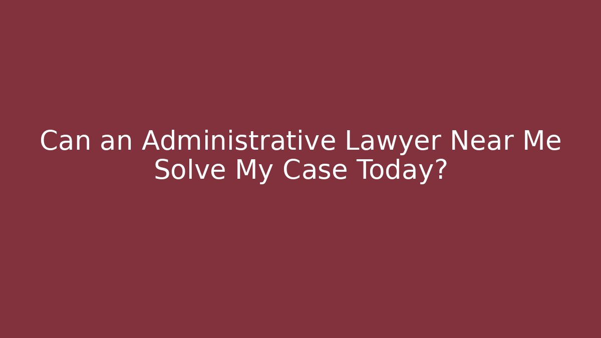 Can an Administrative Lawyer Near Me Solve My Case Today? - V Auction