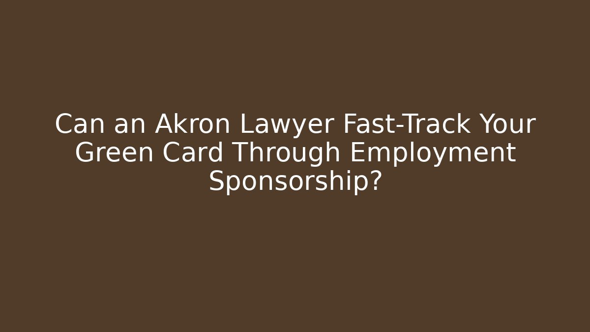 Can an Akron Lawyer Fast-Track Your Green Card Through Employment Sponsorship?
