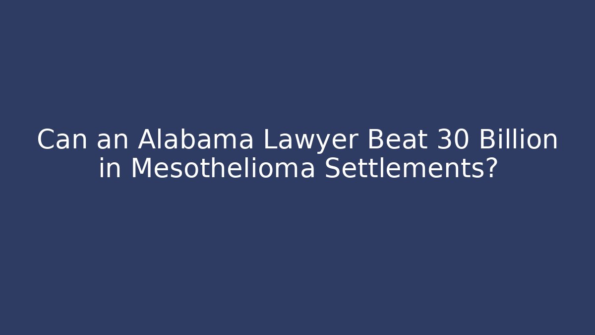 Can an Alabama Lawyer Beat 30 Billion in Mesothelioma Settlements?