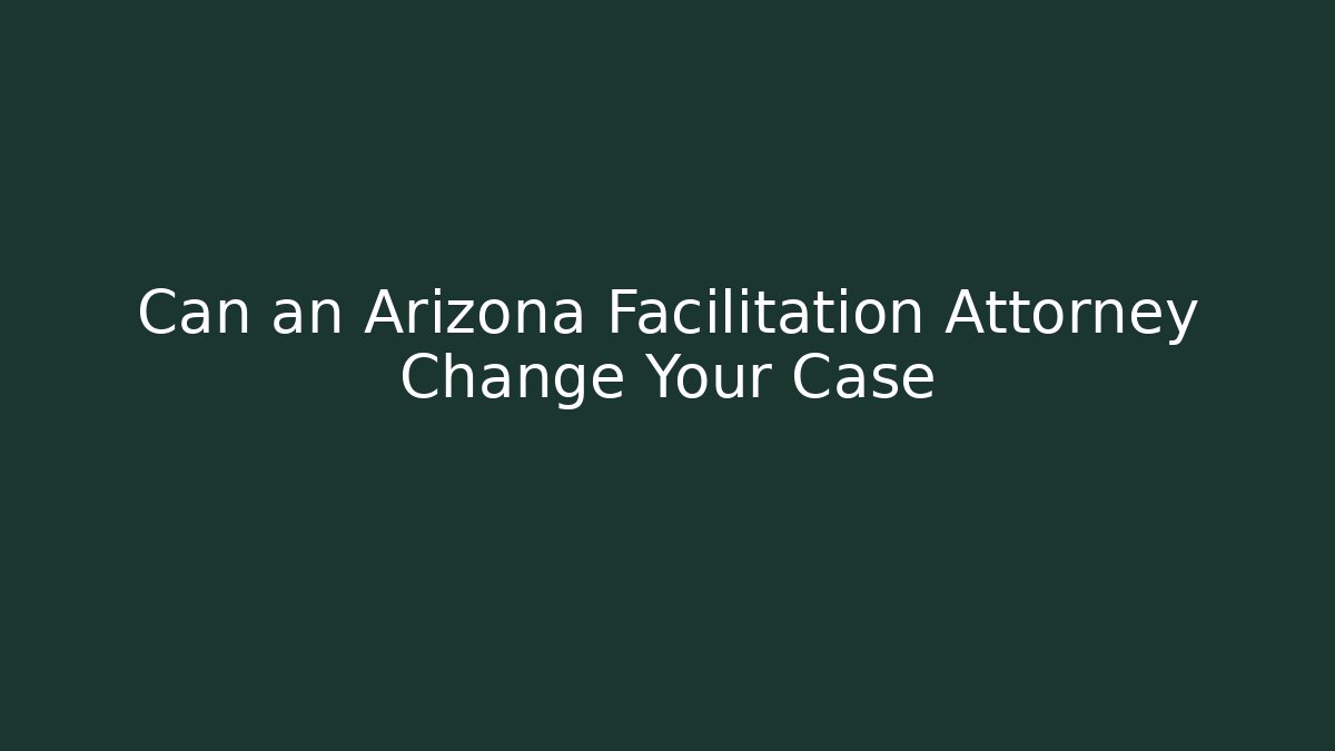 Can an Arizona Facilitation Attorney Change Your Case