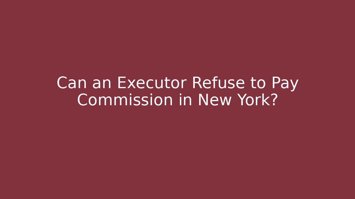 Can an Executor Refuse to Pay Commission in New York?