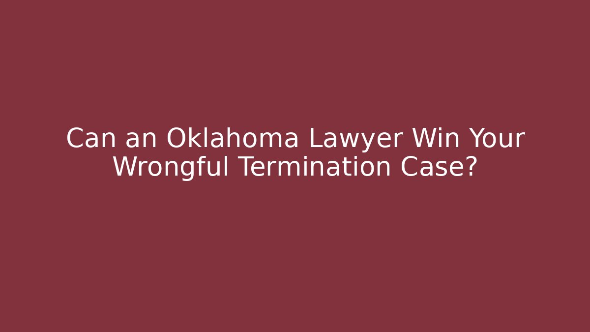 Can an Oklahoma Lawyer Win Your Wrongful Termination Case?