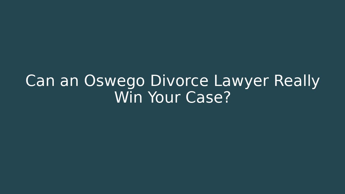 Can an Oswego Divorce Lawyer Really Win Your Case?