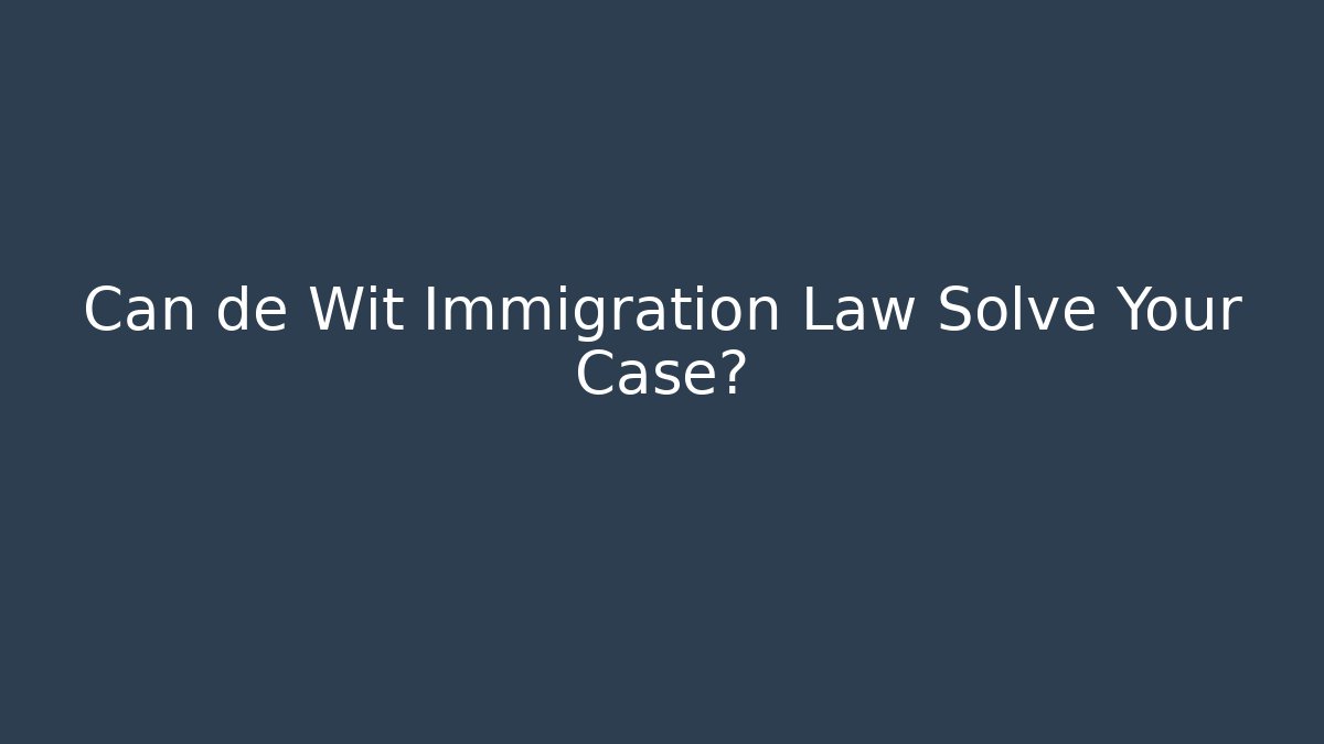 Can de Wit Immigration Law Solve Your Case?
