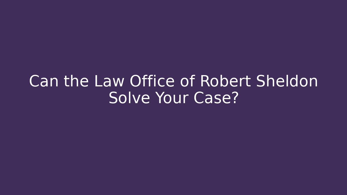 Can the Law Office of Robert Sheldon Solve Your Case?