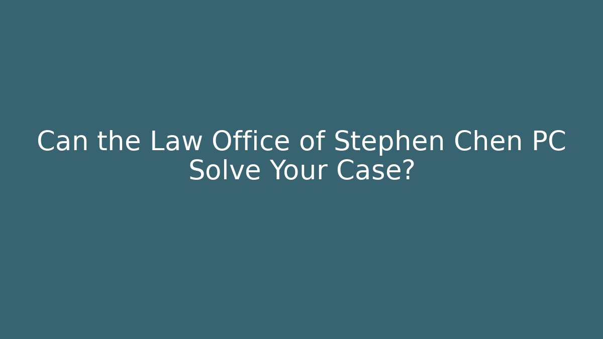 Can the Law Office of Stephen Chen PC Solve Your Case?