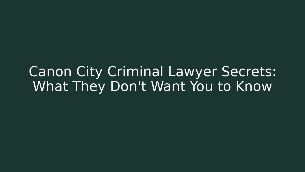 Canon City Criminal Lawyer Secrets: What They Don't Want You to Know