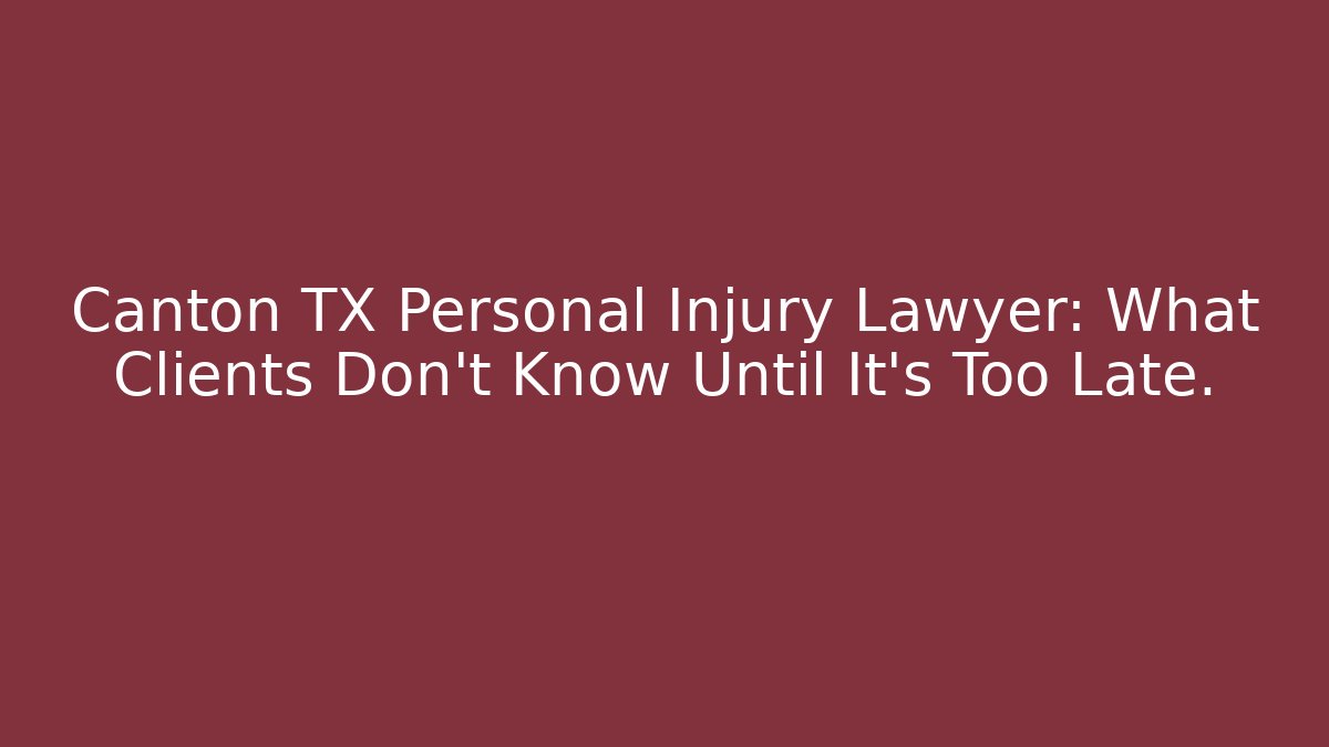 Canton TX Personal Injury Lawyer: What Clients Don’t Know Until It’s Too Late.