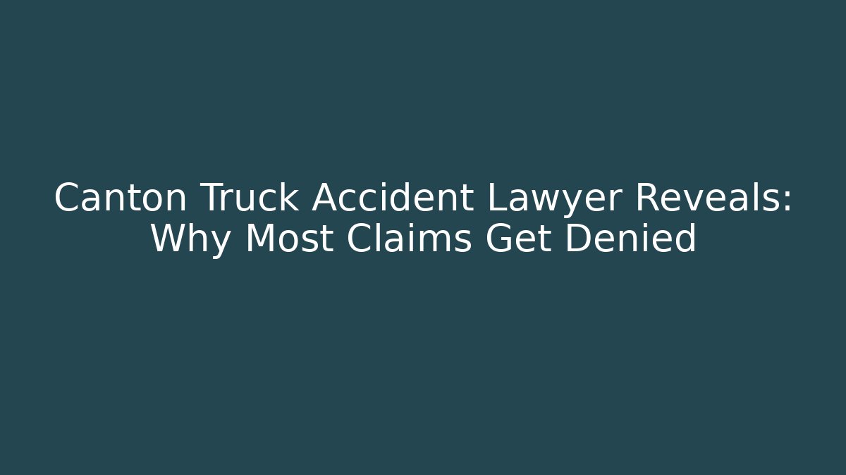 Canton Truck Accident Lawyer Reveals: Why Most Claims Get Denied