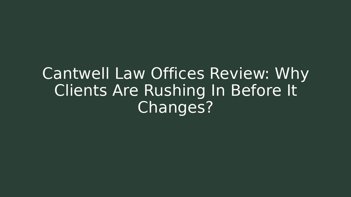 Cantwell Law Offices Review: Why Clients Are Rushing In Before It Changes?