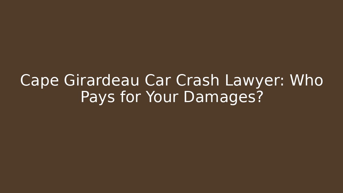 Cape Girardeau Car Crash Lawyer: Who Pays for Your Damages?