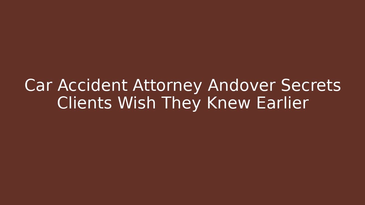 Car Accident Attorney Andover Secrets Clients Wish They Knew Earlier