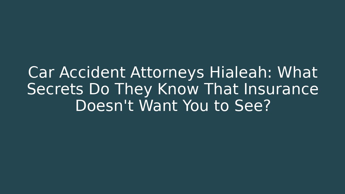 Car Accident Attorneys Hialeah: What Secrets Do They Know That Insurance Doesn’t Want You to See?