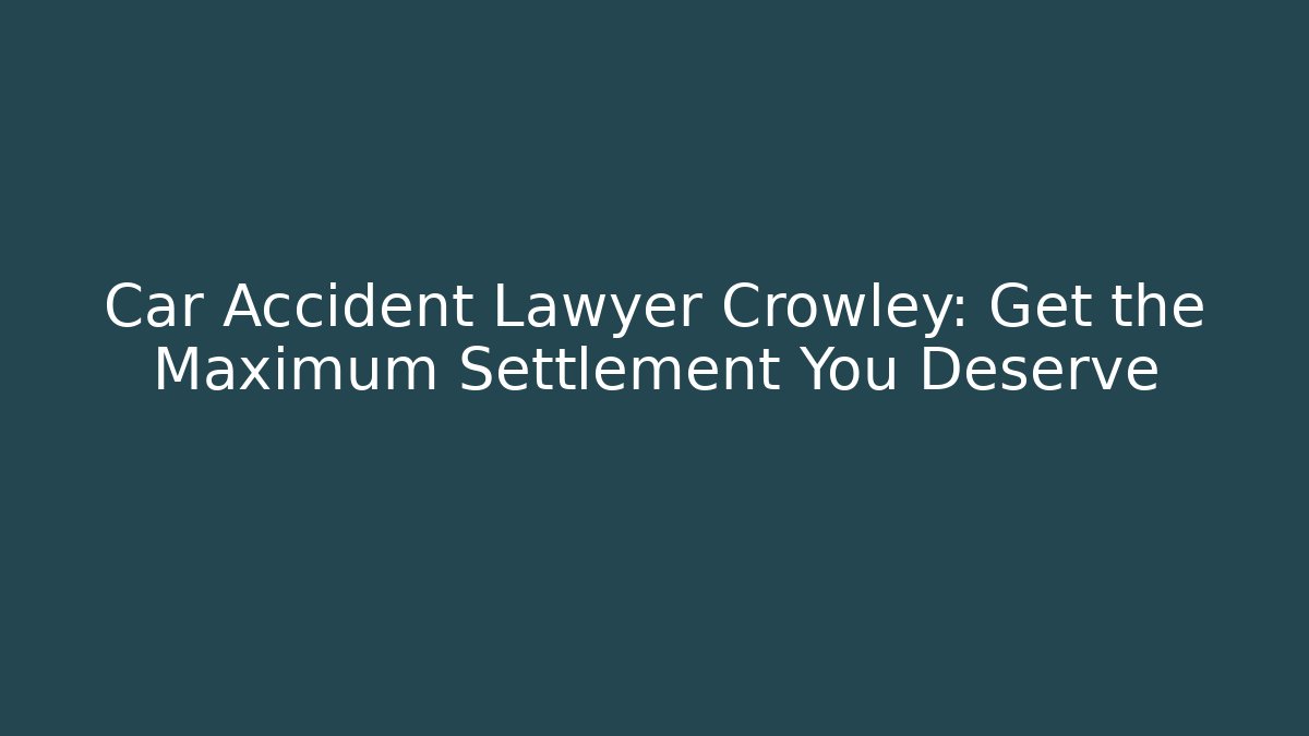 Car Accident Lawyer Crowley: Get the Maximum Settlement You Deserve - V Auction