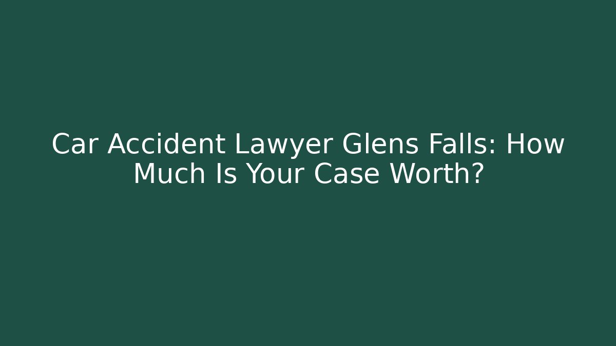 Car Accident Lawyer Glens Falls: How Much Is Your Case Worth?