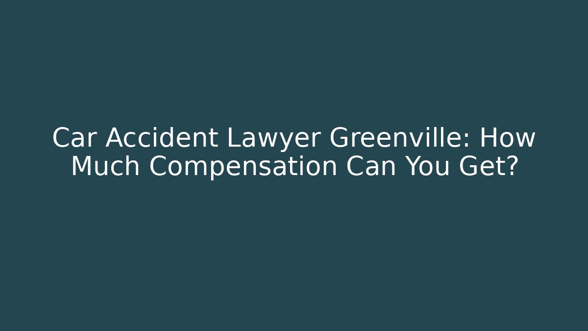 Car Accident Lawyer Greenville: How Much Compensation Can You Get?