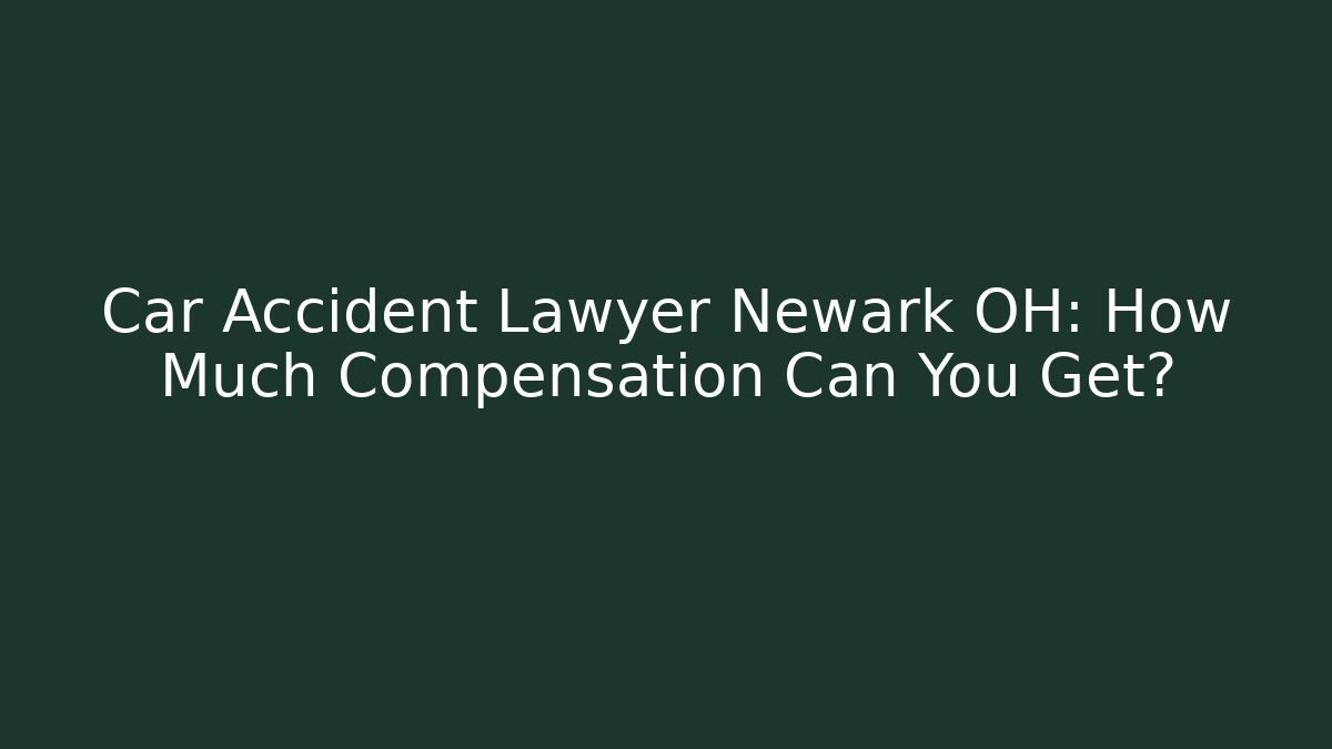 Car Accident Lawyer Newark OH: How Much Compensation Can You Get?