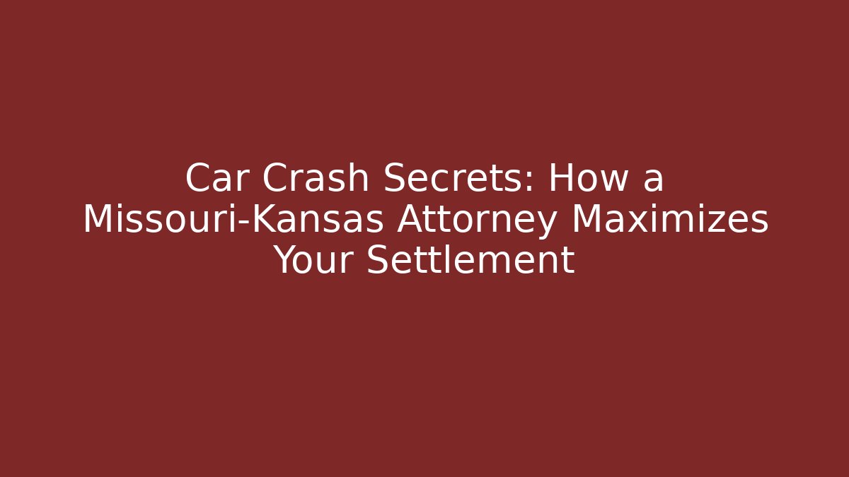 Car Crash Secrets: How a Missouri-Kansas Attorney Maximizes Your Settlement
