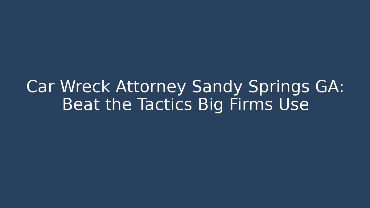 Car Wreck Attorney Sandy Springs GA: Beat the Tactics Big Firms Use