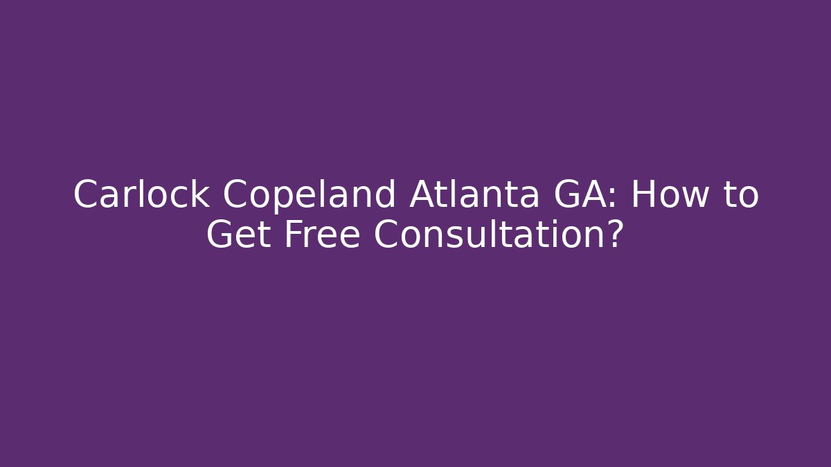 Carlock Copeland Atlanta GA: How to Get Free Consultation?