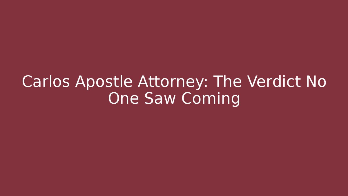Carlos Apostle Attorney: The Verdict No One Saw Coming