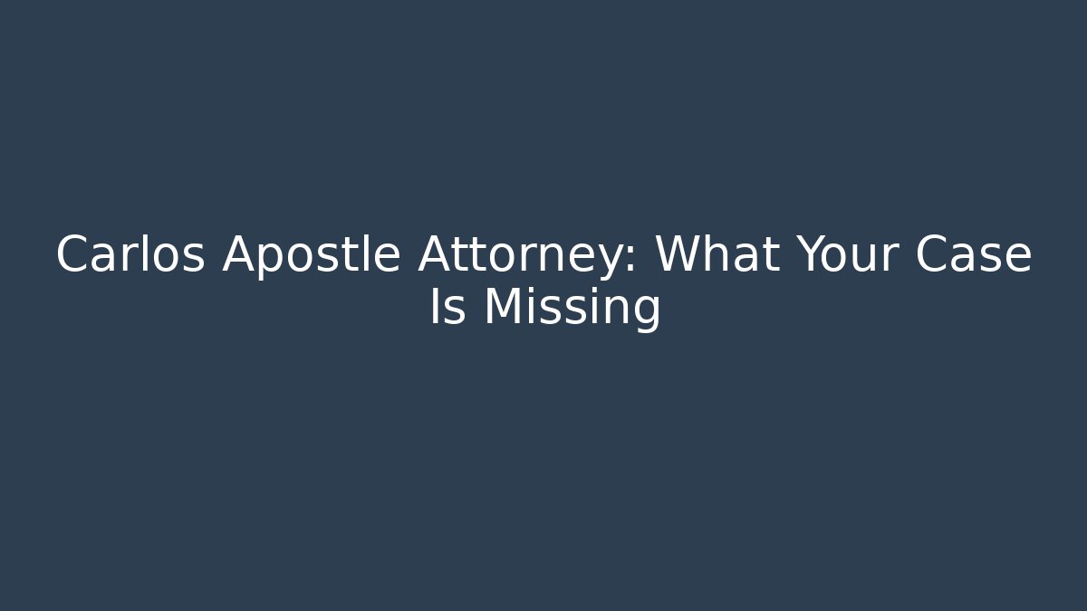 Carlos Apostle Attorney: What Your Case Is Missing