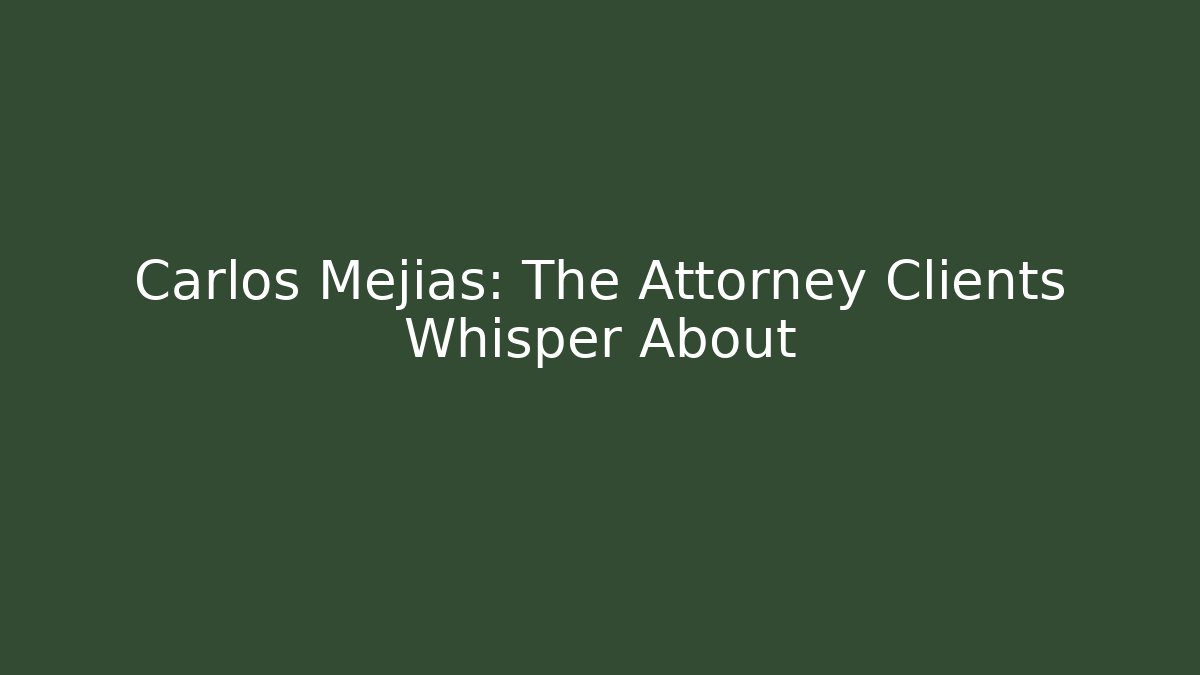 Carlos Mejías: The Attorney Clients Whisper About