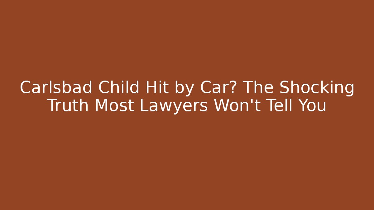 Carlsbad Child Hit by Car? The Shocking Truth Most Lawyers Won't Tell You