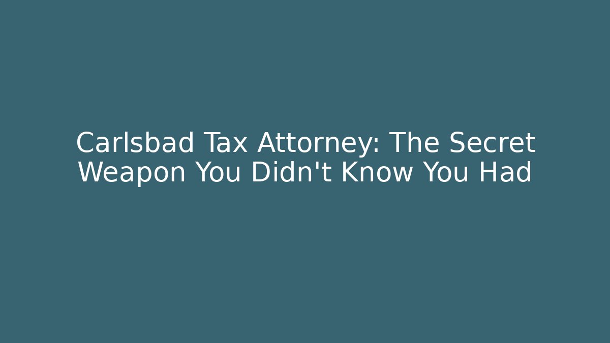 Carlsbad Tax Attorney: The Secret Weapon You Didn't Know You Had
