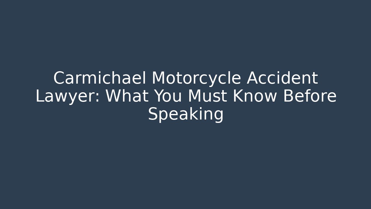 Carmichael Motorcycle Accident Lawyer: What You Must Know Before Speaking