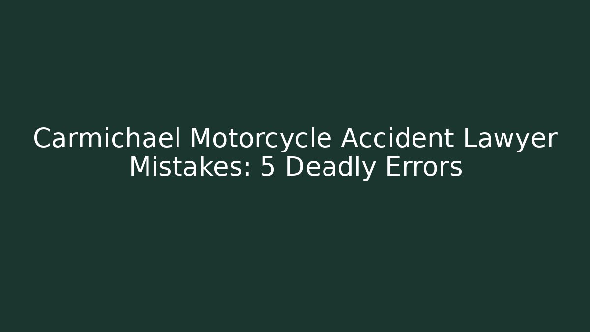 Carmichael Motorcycle Accident Lawyer Mistakes: 5 Deadly Errors