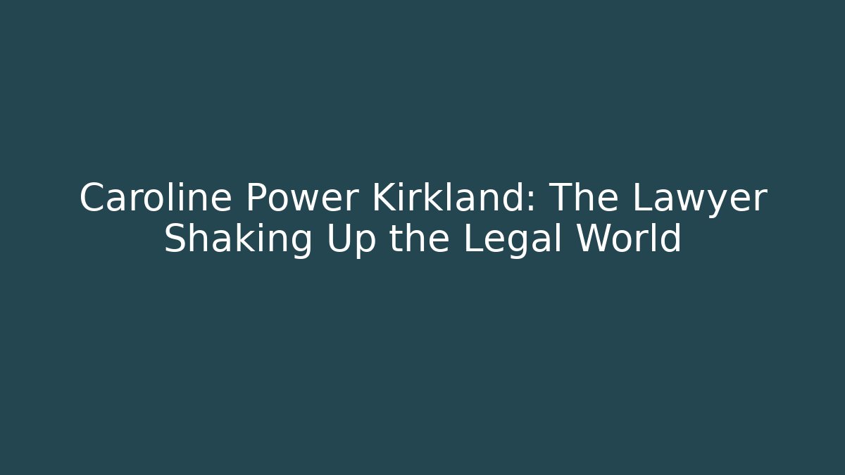 Caroline Power Kirkland: The Lawyer Shaking Up the Legal World