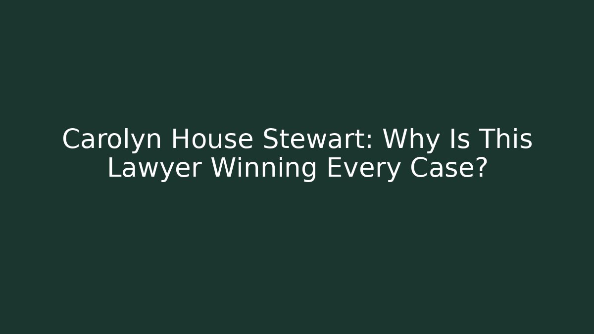 Carolyn House Stewart: Why Is This Lawyer Winning Every Case?