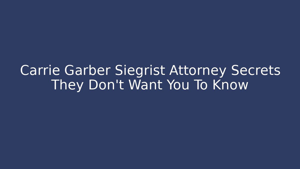 Carrie Garber Siegrist Attorney Secrets They Don't Want You To Know