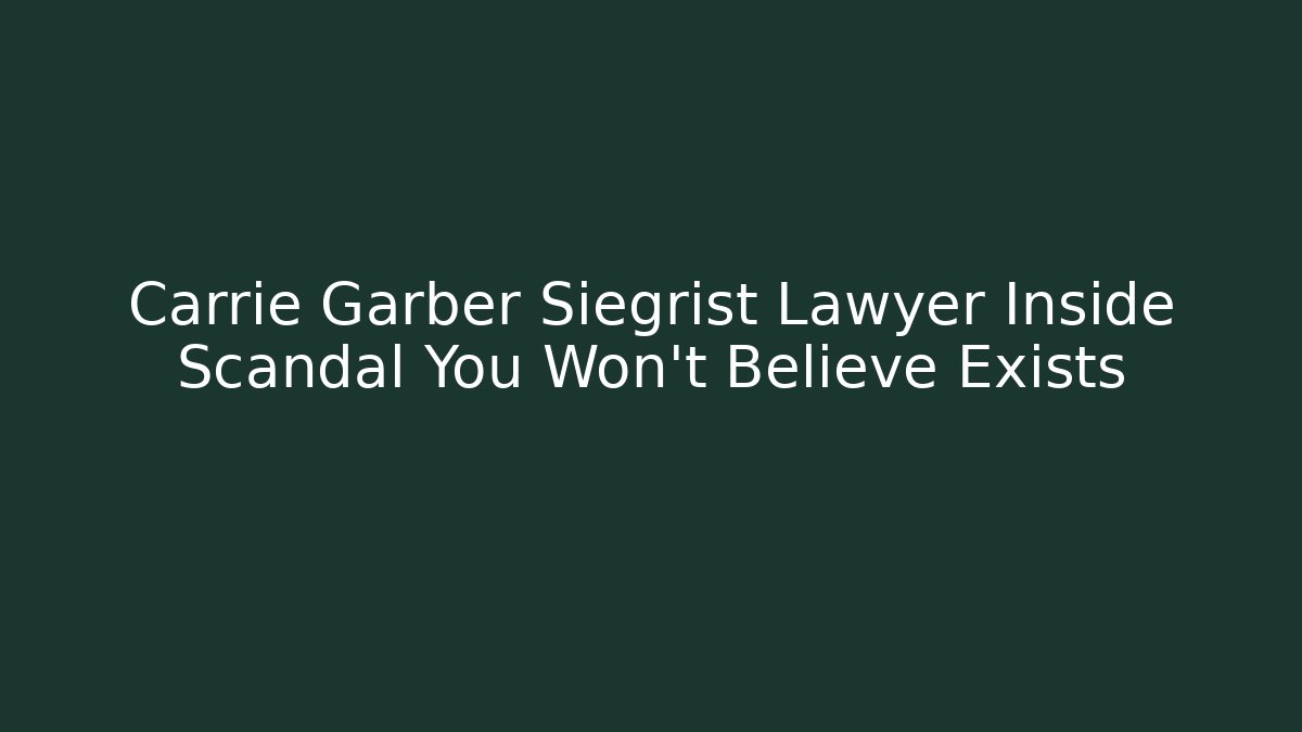 Carrie Garber Siegrist Lawyer Inside Scandal You Won't Believe Exists