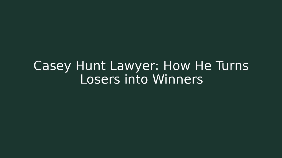 Casey Hunt Lawyer: How He Turns Losers into Winners