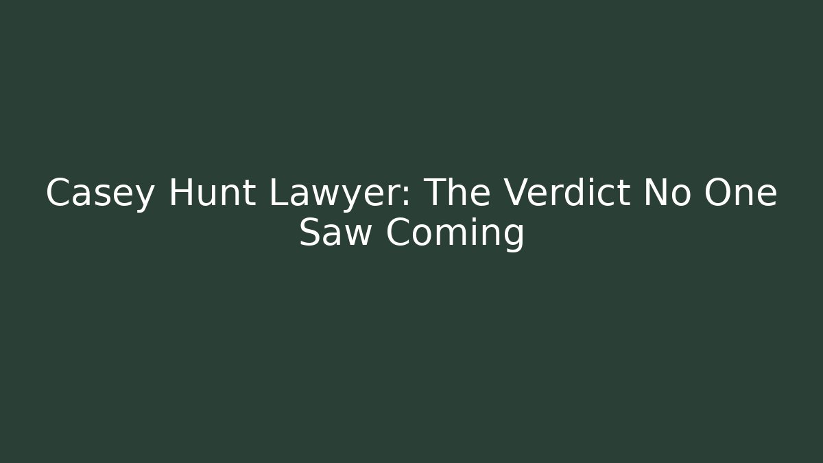 Casey Hunt Lawyer: The Verdict No One Saw Coming