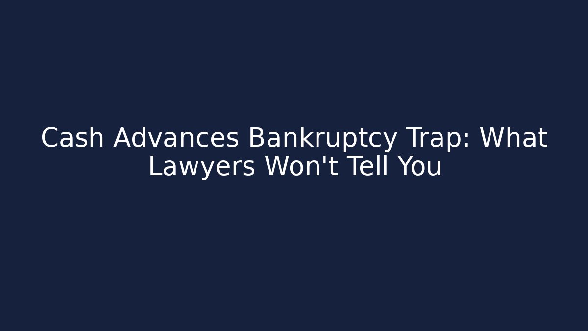 Cash Advances Bankruptcy Trap: What Lawyers Won’t Tell You